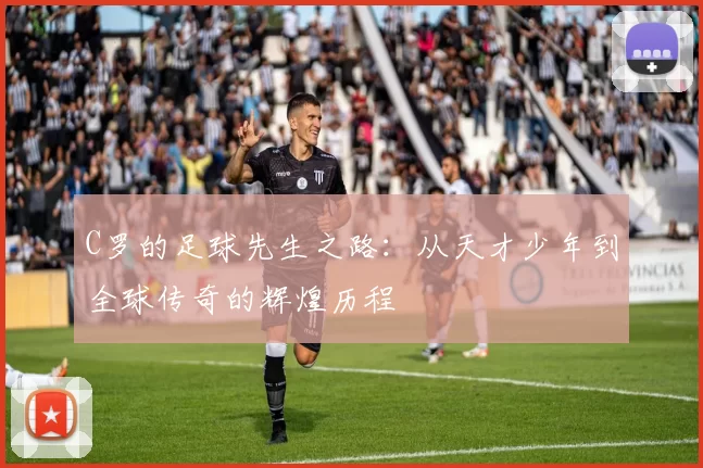 C罗的足球先生之路：从天才少年到全球传奇的辉煌历程