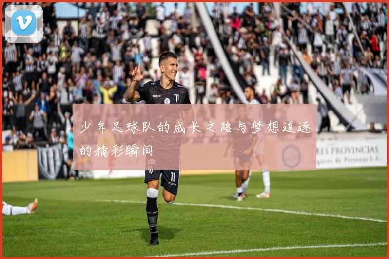 少年足球队的成长之路与梦想追逐的精彩瞬间