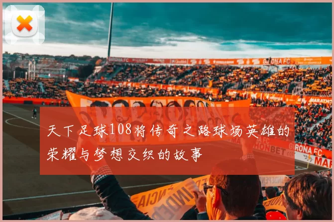 天下足球108将传奇之路球场英雄的荣耀与梦想交织的故事