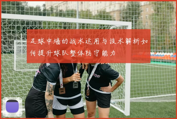足球中墙的战术运用与技术解析如何提升球队整体防守能力