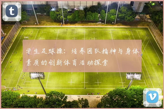 学生足球操：培养团队精神与身体素质的创新体育活动探索