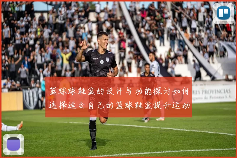 篮球球鞋盒的设计与功能探讨如何选择适合自己的篮球鞋盒提升运动体验