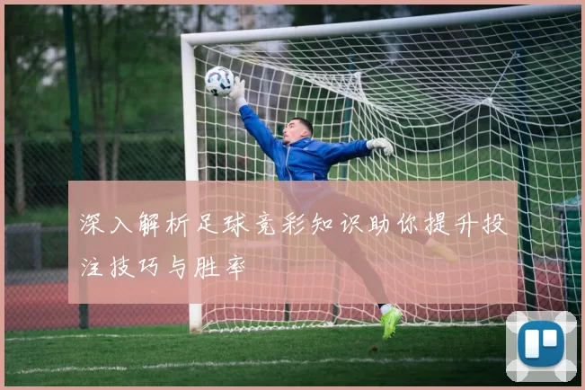 深入解析足球竞彩知识助你提升投注技巧与胜率