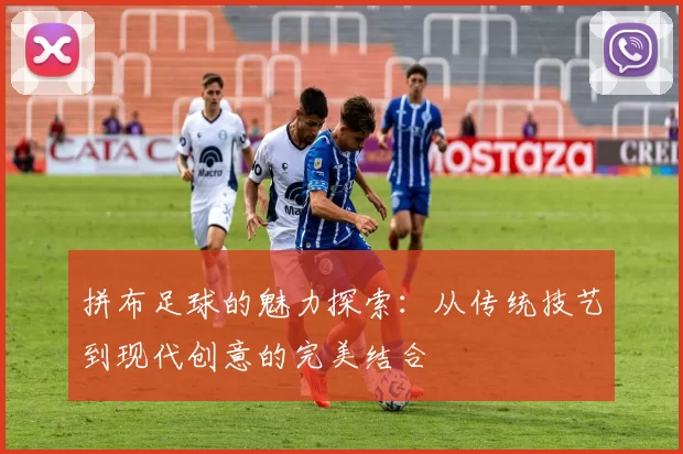 拼布足球的魅力探索：从传统技艺到现代创意的完美结合